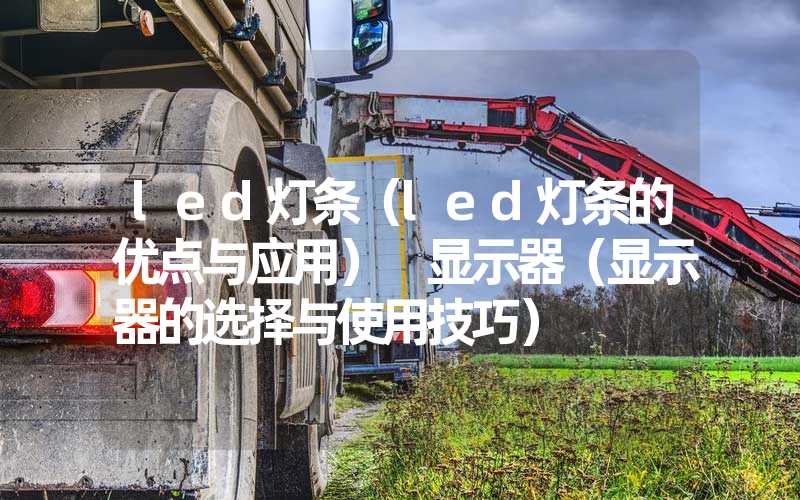 led灯条（led灯条的优点与应用） 显示器（显示器的选择与使用技巧）